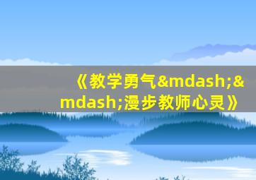 《教学勇气——漫步教师心灵》