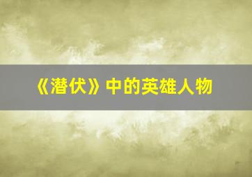 《潜伏》中的英雄人物