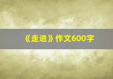 《走进》作文600字