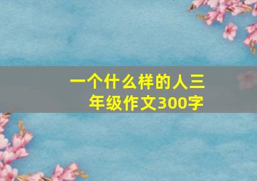 一个什么样的人三年级作文300字