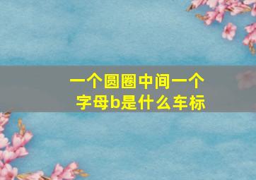 一个圆圈中间一个字母b是什么车标