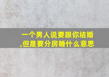 一个男人说要跟你结婚,但是要分房睡什么意思