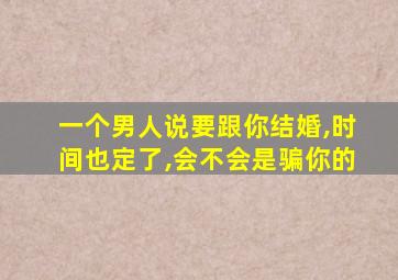 一个男人说要跟你结婚,时间也定了,会不会是骗你的