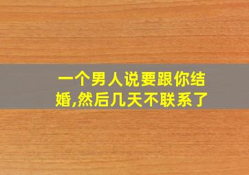 一个男人说要跟你结婚,然后几天不联系了