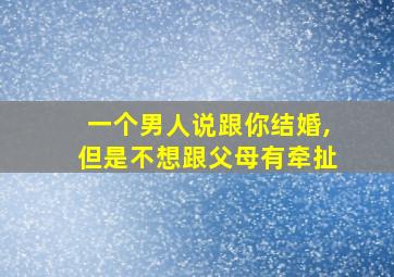 一个男人说跟你结婚,但是不想跟父母有牵扯