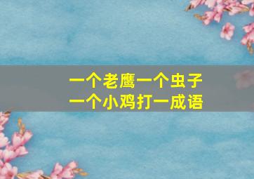 一个老鹰一个虫子一个小鸡打一成语