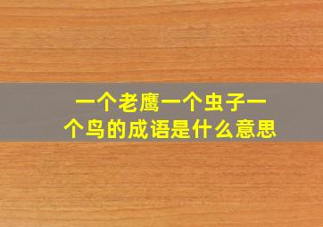 一个老鹰一个虫子一个鸟的成语是什么意思