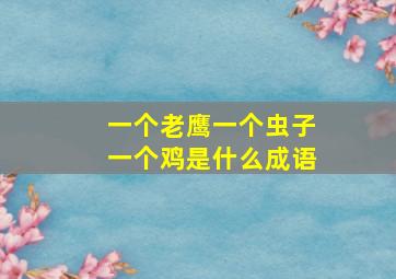 一个老鹰一个虫子一个鸡是什么成语