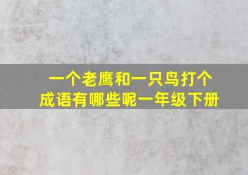 一个老鹰和一只鸟打个成语有哪些呢一年级下册