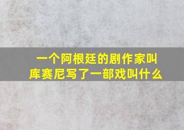 一个阿根廷的剧作家叫库赛尼写了一部戏叫什么