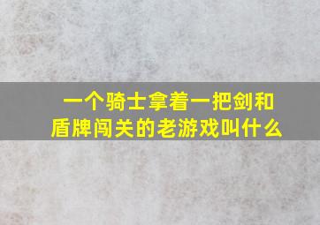 一个骑士拿着一把剑和盾牌闯关的老游戏叫什么