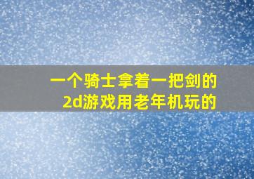 一个骑士拿着一把剑的2d游戏用老年机玩的