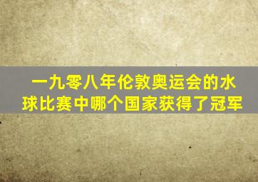 一九零八年伦敦奥运会的水球比赛中哪个国家获得了冠军