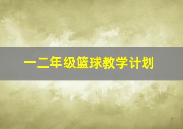 一二年级篮球教学计划