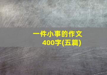 一件小事的作文400字(五篇)