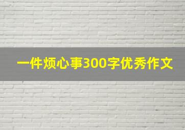 一件烦心事300字优秀作文