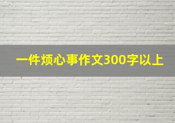 一件烦心事作文300字以上