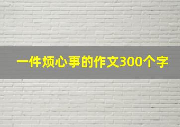 一件烦心事的作文300个字