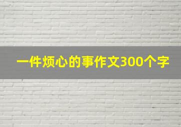 一件烦心的事作文300个字