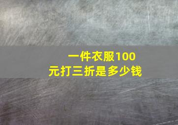 一件衣服100元打三折是多少钱