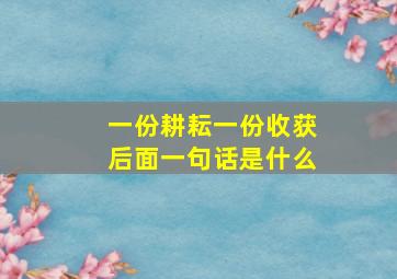 一份耕耘一份收获后面一句话是什么