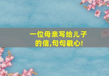 一位母亲写给儿子的信,句句戳心!