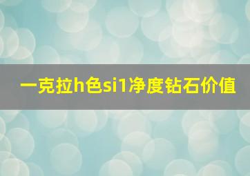 一克拉h色si1净度钻石价值