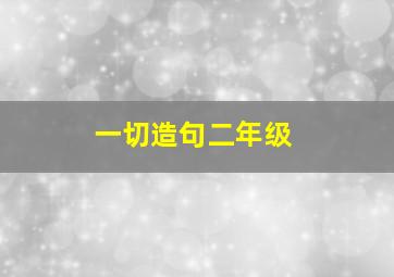 一切造句二年级