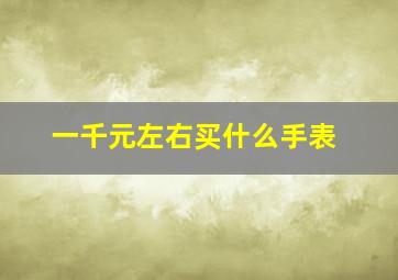 一千元左右买什么手表