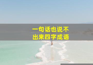 一句话也说不出来四字成语