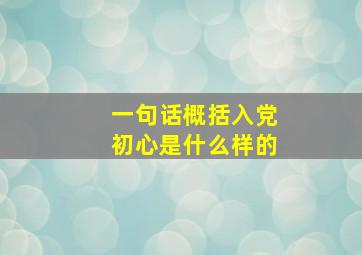 一句话概括入党初心是什么样的