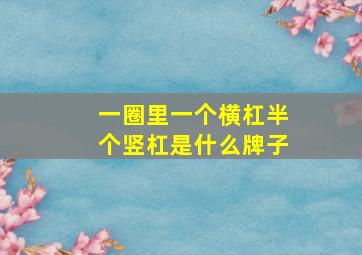 一圈里一个横杠半个竖杠是什么牌子