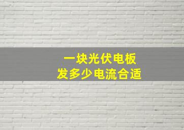 一块光伏电板发多少电流合适