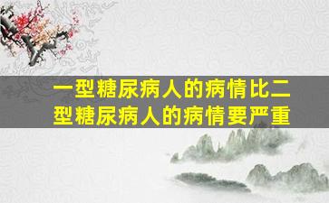 一型糖尿病人的病情比二型糖尿病人的病情要严重