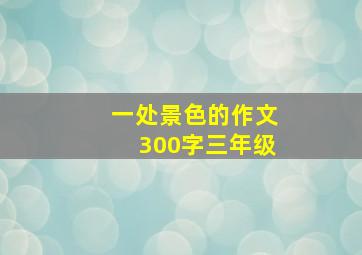 一处景色的作文300字三年级