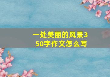 一处美丽的风景350字作文怎么写