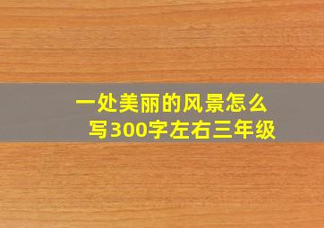 一处美丽的风景怎么写300字左右三年级