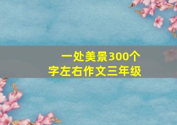 一处美景300个字左右作文三年级