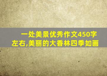 一处美景优秀作文450字左右,美丽的大香林四季如画