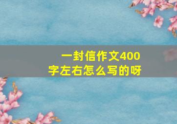 一封信作文400字左右怎么写的呀