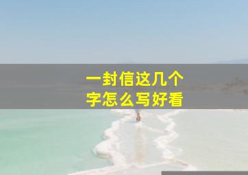 一封信这几个字怎么写好看