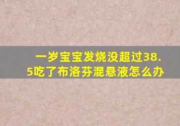 一岁宝宝发烧没超过38.5吃了布洛芬混悬液怎么办