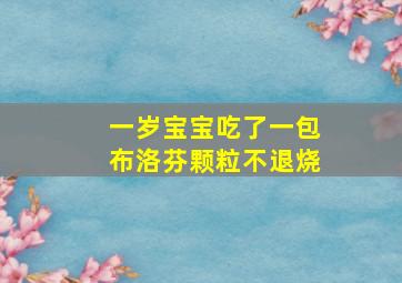 一岁宝宝吃了一包布洛芬颗粒不退烧