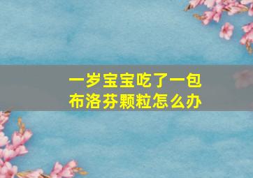 一岁宝宝吃了一包布洛芬颗粒怎么办