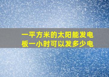 一平方米的太阳能发电板一小时可以发多少电