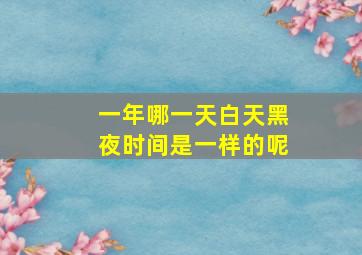 一年哪一天白天黑夜时间是一样的呢