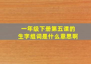 一年级下册第五课的生字组词是什么意思啊