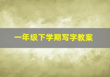 一年级下学期写字教案