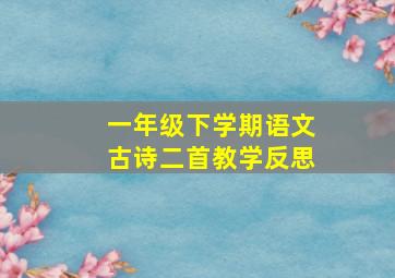 一年级下学期语文古诗二首教学反思