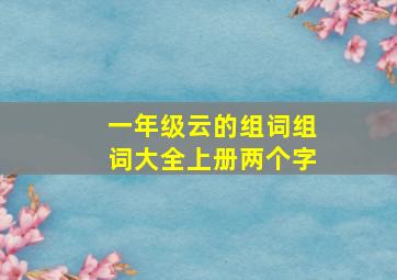 一年级云的组词组词大全上册两个字